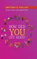How Did You Get Here? di Brittany D. Phillips edito da Blueprint Press Internationale
