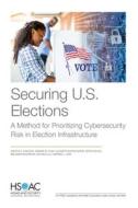 Securing U.S. Elections: A Method for Prioritizing Cybersecurity Risk in Election Infrastructure di Quentin E. Hodgson, Edward W. Chan, Elizabeth Bodine-Baron edito da RAND CORP