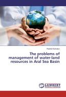 The problems of management of water-land resources in Aral Sea Basin di Rashid Kulmatov edito da LAP Lambert Academic Publishing