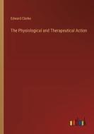 The Physiological and Therapeutical Action di Edward Clarke edito da Outlook Verlag