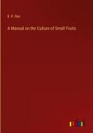 A Manual on the Culture of Small Fruits di E. P. Roe edito da Outlook Verlag