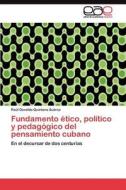 Fundamento ético, político y pedagógico del pensamiento cubano di Raúl Osvaldo Quintana Suárez edito da LAP Lambert Acad. Publ.