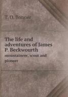 The Life And Adventures Of James P. Beckwourth Mountaineer, Scout And Pioneer di T D Bonner edito da Book On Demand Ltd.