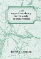 The Superintendency In The Early Scotch Church di Joseph F Jennison edito da Book On Demand Ltd.