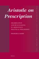 Aristotle on Prescription: Deliberation and Rule-Making in Aristotle's Practical Philosophy di Francesca Alesse edito da BRILL ACADEMIC PUB