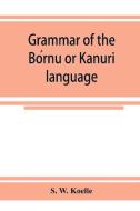 Grammar of the Bo´rnu or Ka¯nuri¯ language di S. W. Koelle edito da Alpha Editions