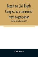Report on Civil Rights Congress as a communist front organization. Investigation of un-American activities in the United di Unknown edito da Alpha Editions