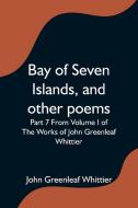 Bay of Seven Islands, and other poems; Part 7 From Volume I of The Works of John Greenleaf Whittier di Anonymous edito da Alpha Editions