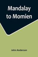 Mandalay to Momien; A narrative of the two expeditions to western China of 1868 and 1875 under Colonel Edward B. Sladen and Colonel Horace Browne di John Anderson edito da Alpha Editions