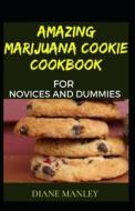 Amazing Marijuana Cookie Cookbook For Novices And Dummies di MANLEY DIANE MANLEY edito da Independently Published