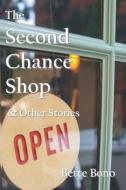 The Second Chance Shop & Other Stories di Bette Bono edito da ALL THINGS THAT MATTER PR