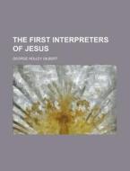 The First Interpreters Of Jesus di George Holley Gilbert edito da General Books Llc