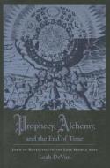 Prophecy, Alchemy, and the End of Time - John of Rupecissa in the Late Middle Ages di Leah Devun edito da Columbia University Press