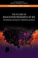 The Future of Education Research at Ies: Advancing an Equity-Oriented Science di National Academies Of Sciences Engineeri, Division Of Behavioral And Social Scienc, Board On Science Education edito da NATL ACADEMY PR