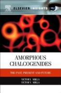 Amorphous Chalcogenides: The Past, Present and Future di Victor I. Mikla, Victor V. Mikla edito da ELSEVIER