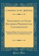 Transcripts of Eight Recorded Presidential Conversations: Hearings Before the Committee on the Judiciary, House of Representatives (Classic Reprint) di Committee on the Judiciary edito da Forgotten Books