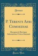 P. Terenti Afri Comoediae: Recognovit Brevique Adnotatione Critica Instruxit (Classic Reprint) di Terence Terence edito da Forgotten Books