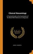 Clinical Hematology: A Practical Guide To The Examination Of The Blood With Reference To Diagnosis di John C. DaCosta edito da Franklin Classics