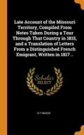Late Account Of The Missouri Territory, Compiled From Notes Taken During A Tour Through That Country In 1815, And A Translation Of Letters From A Dist di D T Madox edito da Franklin Classics Trade Press