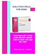 Solution Pills For Hssd: Treat Hypoactive Sexual Desire Disorder And Get Active To Make Your Man Stay Close di Michelle Jakes edito da Lulu.com