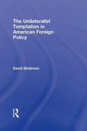 The Unilateralist Temptation in American Foreign Policy di David (Drake University Skidmore edito da Routledge