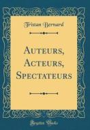 Auteurs, Acteurs, Spectateurs (Classic Reprint) di Tristan Bernard edito da Forgotten Books