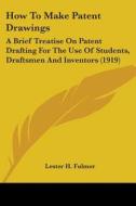 How to Make Patent Drawings: A Brief Treatise on Patent Drafting for the Use of Students, Draftsmen and Inventors (1919) di Lester H. Fulmer edito da Kessinger Publishing