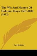 The Wit and Humor of Colonial Days, 1607-1800 (1912) di Carl Holliday edito da Kessinger Publishing