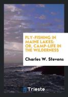 Fly-Fishing in Maine Lakes di Charles W. Stevens edito da Trieste Publishing