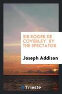 Sir Roger de Coverley, by the Spectator, the Notes by W.H. Wills di Joseph Addison edito da LIGHTNING SOURCE INC