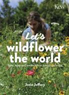 LETS WILDFLOWER THE WORLD di JOSIE JEFFERY edito da QUARTO PUBLISHING GROUP