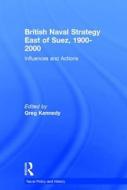 British Naval Strategy East of Suez, 1900-2000 di Greg Kennedy edito da Routledge