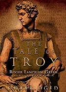 The Tale of Troy: Retold from the Ancient Authors di Roger Lancelyn Green edito da Blackstone Audiobooks