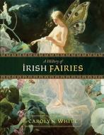 A History of Irish Fairies di Carolyn White edito da Avalon Publishing Group