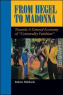 From Hegel to Madonna: Towards a General Economy of "commodity Fetishism" di Robert Miklitsch edito da STATE UNIV OF NEW YORK PR