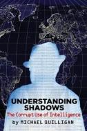 Understanding Shadows: The Corrupt Use of Intelligence di Michael Quilligan edito da CLARITY PR INC