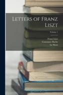 Letters of Franz Liszt; Volume 1 di Franz Liszt, La Mara, Constance Bache edito da LEGARE STREET PR
