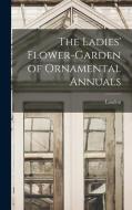 The Ladies' Flower-Garden of Ornamental Annuals di Loudon edito da LEGARE STREET PR