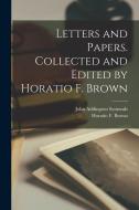 Letters and Papers. Collected and Edited by Horatio F. Brown di John Addington Symonds, Horatio F. Brown edito da LEGARE STREET PR