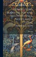 Homer's Iliad, Books Xx., Xxi. and Xxii., With Engl. Notes and a Literal Translation di Homerus edito da LEGARE STREET PR