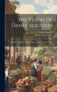 The Vision Of Dante Alighieri: Or, Hell, Purgatory, And Paradise; Translated By H.f. Cary di Alighieri Dante edito da LEGARE STREET PR