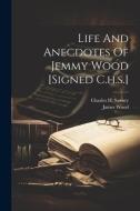 Life And Anecdotes Of Jemmy Wood [signed C.h.s.] di Charles H. Savory, James Wood edito da LEGARE STREET PR