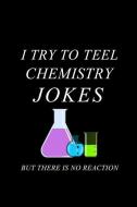 I Try to Teel Chemistry Jokes But There Is No Reaction: Blank Lined Journal Notebook, 6 X 9, Chemistry Notebook, Chemist di Booki Nova edito da INDEPENDENTLY PUBLISHED