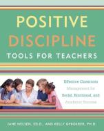 Positive Discipline Tools for Teachers: Effective Classroom Management for Social, Emotional, and Academic Success di Jane Nelsen, Kelly Gfroerer edito da HARMONY BOOK