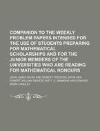 Companion to the Weekly Problem Papers Intended for the Use of Students Preparing for Mathematical Scholarships and for the Junior Members of the Univ di John James Milne edito da Rarebooksclub.com