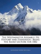 The Westminster Assembly: Its History and Standards ; Being the Baird Lecture for 1882 di Alexander Ferrier Mitchell edito da Nabu Press