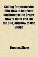Soiling Crops And The Silo; How To Culti di Thomas Shaw edito da General Books