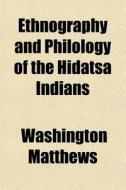 Ethnography and Philology of the Hidatsa Indians di Washington Matthews edito da Rarebooksclub.com