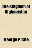 The Kingdom Of Afghanistan di George P. Tate edito da General Books Llc