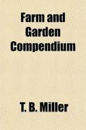 Farm And Garden Compendium di T. B. Miller edito da General Books